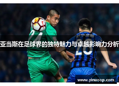 亚当斯在足球界的独特魅力与卓越影响力分析