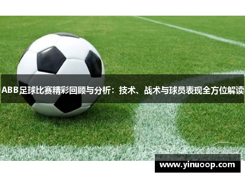 ABB足球比赛精彩回顾与分析：技术、战术与球员表现全方位解读